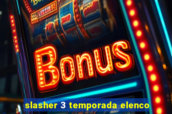 slasher 3 temporada elenco